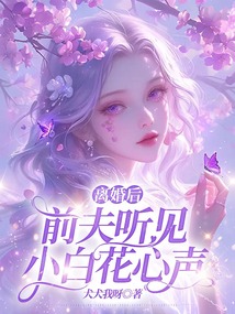 離婚后前夫聽見小白花心聲