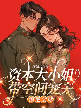 资本大小姐带空间宠夫,惊艳全球在线阅读