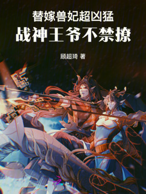 替嫁兽妃超凶猛，战神王爷不禁撩在线阅读