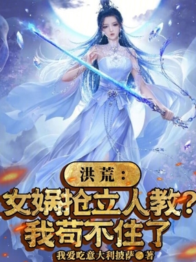 洪荒:女娲抢立人教?我苟不住了在线阅读