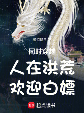 同时穿越：人在洪荒，欢迎白嫖！在线阅读