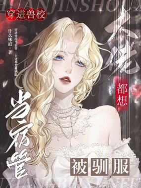 穿进兽校当宿管，大佬都想被驯服在线阅读