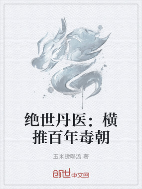 绝世丹医：横推百年毒朝在线阅读