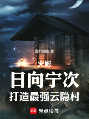 火影：日向宁次，打造最强云隐村在线阅读