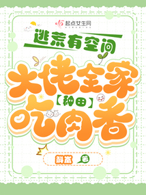 逃荒有空间，大佬全家种田吃肉香在线阅读