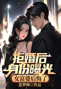 拒婚后身份曝光，女富婆后悔了