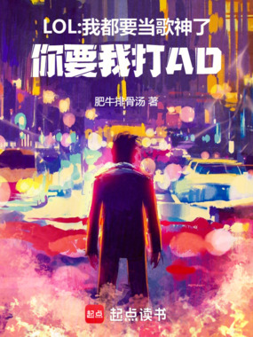 LOL:我都要当歌神了,你要我打AD在线阅读