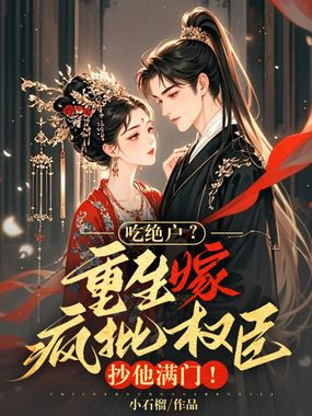 吃绝户?重生嫁疯批权臣,抄他满门!在线阅读