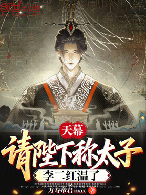 天幕：请陛下称太子，李二红温了在线阅读