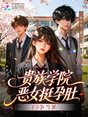 贵族学院恶女挺孕肚，F5争当爹在线阅读