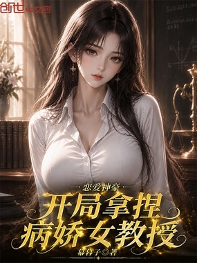 恋爱神豪，开局拿捏病娇女教授在线阅读