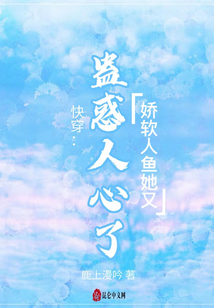 快穿:嬌軟人魚她又蠱惑人心了