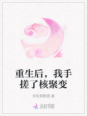 重生后，我手搓了核聚变在线阅读