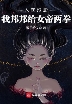 人在娘胎,我邦邦给女帝两拳在线阅读