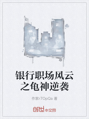 银行职场风云之龟神逆袭在线阅读