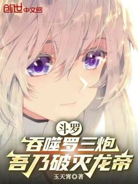 斗罗：吞噬罗三炮，吾乃破灭龙帝在线阅读