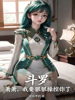 斗罗：萧萧，我要狠狠操控你了在线阅读