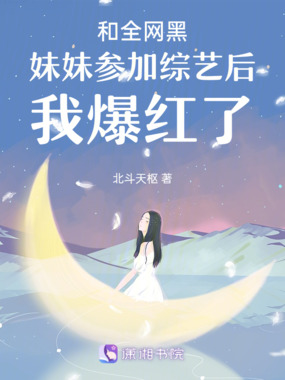 和全网黑妹妹参加综艺后我爆红了在线阅读