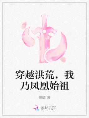 穿越洪荒，我乃凤凰始祖在线阅读