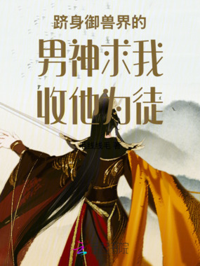 跻身御兽界的男神求我收他为徒在线阅读