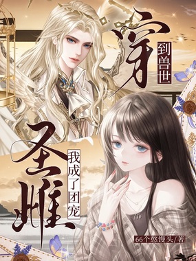 穿到兽世，我成了团宠圣雌在线阅读