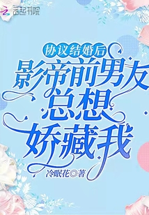 協議結婚后影帝前男友總想嬌藏我