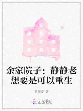 余家院子:静静老想要是可以重生在线阅读