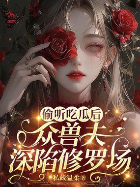 偷听吃瓜后,众兽夫深陷修罗场在线阅读