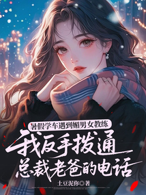暑假學車遇到媚男女教練,我反手撥通總裁老爸的電話