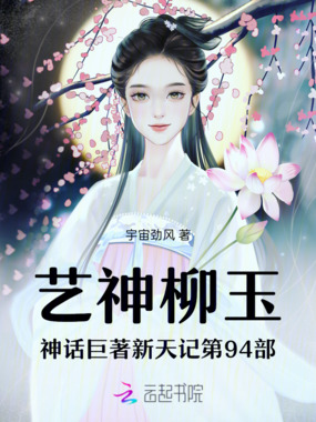 艺神柳玉神话巨著新天记第94部在线阅读