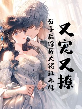 又宠又撩，分手后冷厉大佬扛不住！在线阅读