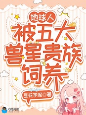 地球人，被五大兽星贵族饲养在线阅读