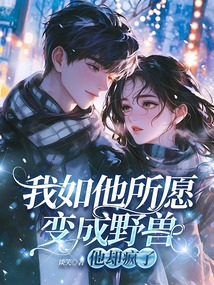 我如他所愿变成野兽，他却疯了在线阅读