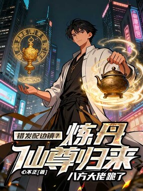 错发配边镇？炼丹仙尊归来，八方大佬跪了在线阅读