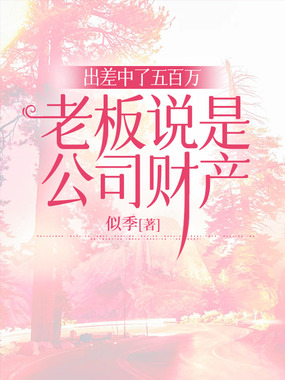 出差中了五百万，老板说是公司财产最新章节全文无弹窗在线阅读-QQ阅读男生中文历史网