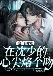豪門團寵:在沈少的心尖烙個吻