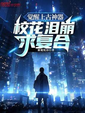 觉醒上古神器,校花泪崩求复合在线阅读