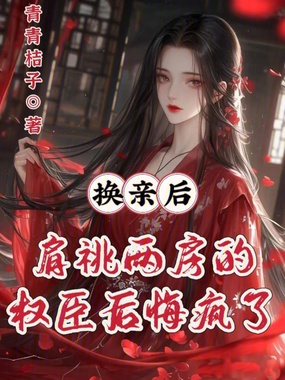 换亲后，肩祧两房的权臣后悔疯了在线阅读