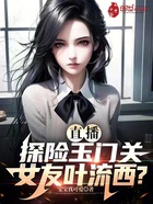 直播:探险玉门关,女友叶流西?在线阅读