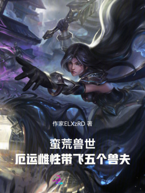 蛮荒兽世,厄运雌性带飞五个兽夫在线阅读