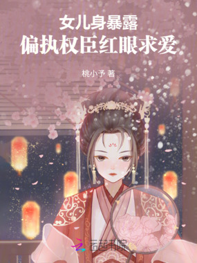 女儿身暴露，偏执权臣红眼求爱在线阅读