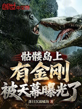 骷髅岛上有金刚,被天幕曝光了在线阅读