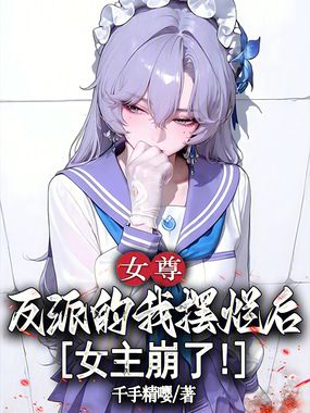 女尊反派的我摆烂后，女主崩了在线阅读