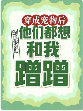 穿成宠物后,他们都想和我蹭蹭在线阅读