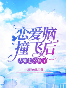 戀愛腦撞飛后大如老公瘋了