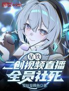 星铁:二创视频直播,全员社死在线阅读
