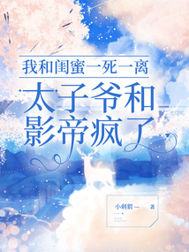 我和閨蜜一死一離，太子爺和影帝瘋了