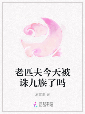 老匹夫今天被诛九族了吗在线阅读