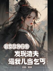 我女戰(zhàn)神歸來，發(fā)現(xiàn)渣夫逼我兒當乞丐