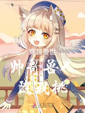 穿越兽世帅哥兽人随我挑在线阅读